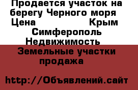 Продается участок на берегу Черного моря › Цена ­ 2 000 000 - Крым, Симферополь Недвижимость » Земельные участки продажа   